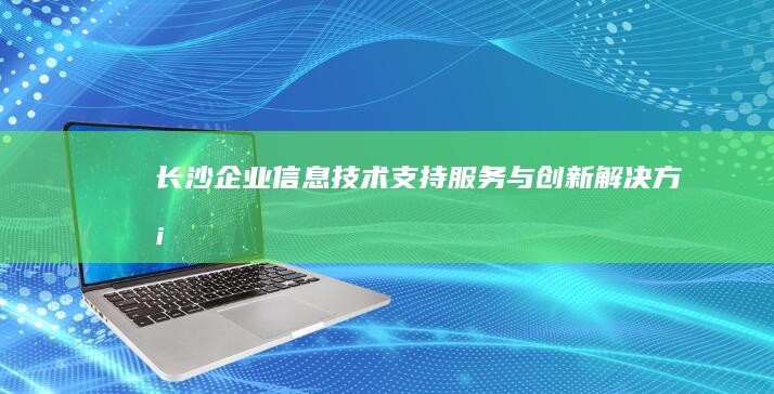 长沙企业信息技术支持服务与创新解决方案